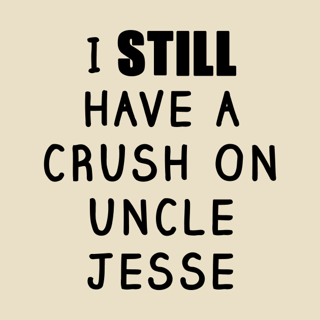 I STILL Have a Crush On Uncle Jesse Shirt - Fuller House, Full House by 90s Kids Forever