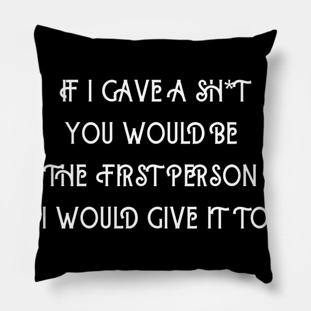 If I Gave A Sh*t You Would  Be The First Person I Would Give It To Pillow by Kachanan@BoonyaShop