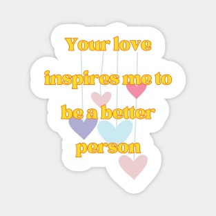 Your love inspires me to be a better person Magnet