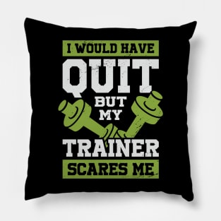 I Would Have Quit But My Trainer Scares Me Pillow