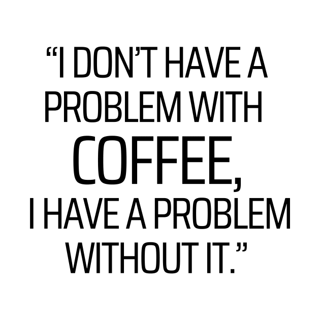 I Have A Problem Without Coffee by JokeswithPops