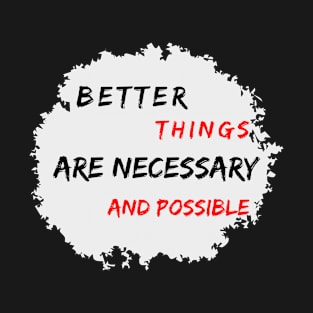 Better Things Are Necessary And Possible T-Shirt