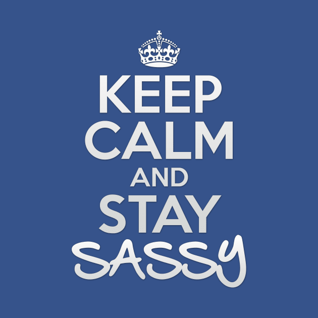 Keep Calm and Stay Sassy by OneLittleSpark