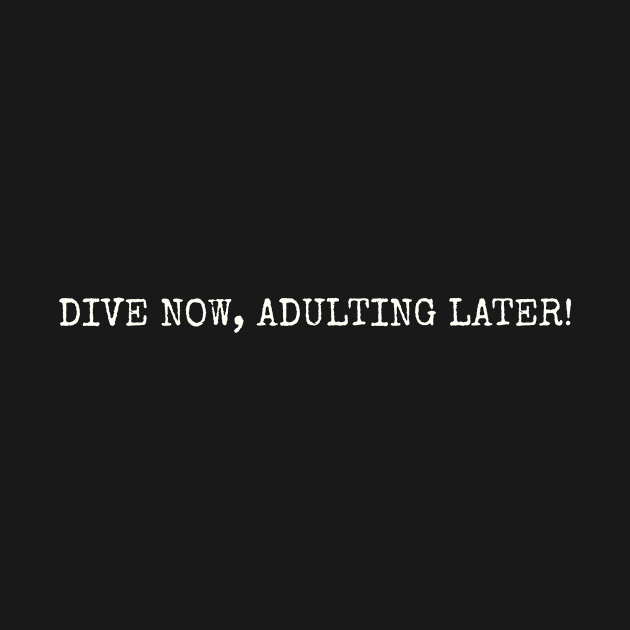 DIVE NOW, ADULTING LATER! by alasher