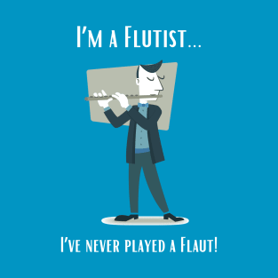 I'm a Flutist - I've Never Played the Flaut! T-Shirt