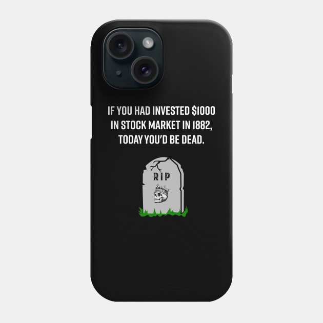 IF YOU HAD INVESTED $1000 IN STOCK MARKET IN 1882, TODAY YOU'D BE DEAD FUNNY STOCK MARKET TRADER INVESTOR Phone Case by WeirdFlex