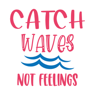 Catch Waves Not Feelings T-Shirt