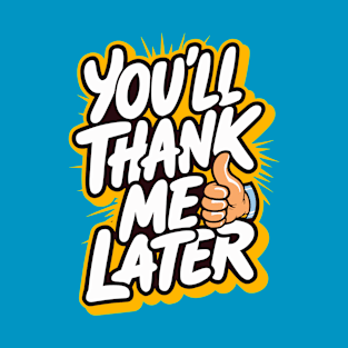 You'll thank me later T-Shirt