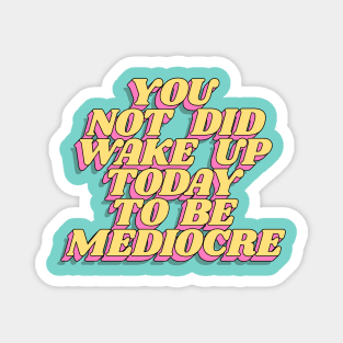 You Did Not Wake Up Today to Be Mediocre Magnet