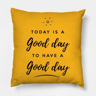 Today is a good day to have a good day Pillow