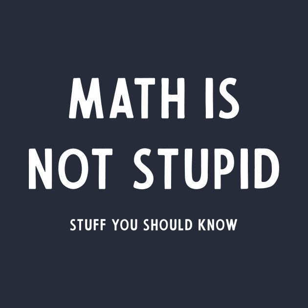 Math Is Not Stupid by Stuff You Should Know