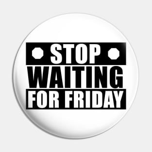 Stop waiting for friday Pin