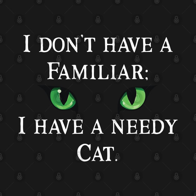 I Don't Have  A Familiar: I have a Needy Cat by Mystic Dragon Designs