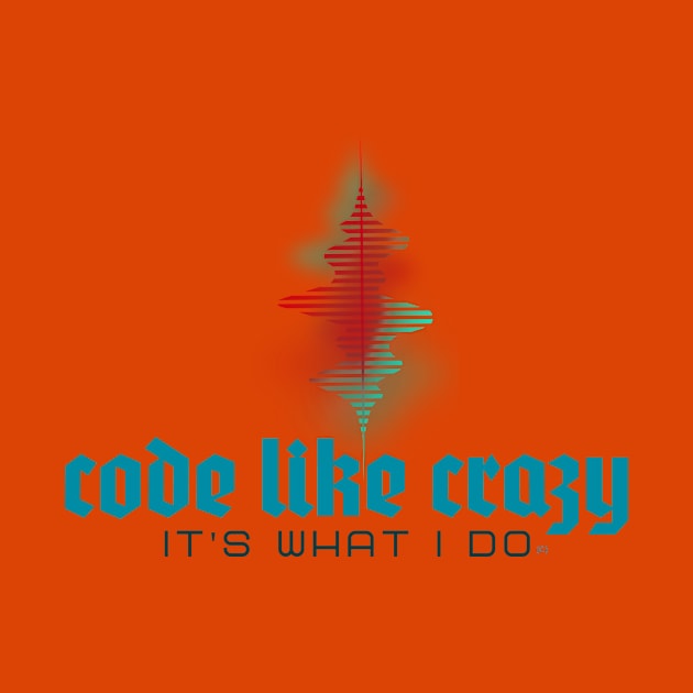 Code Like Crazy - It's What I Do! Show the world... by LeftBrainExpress