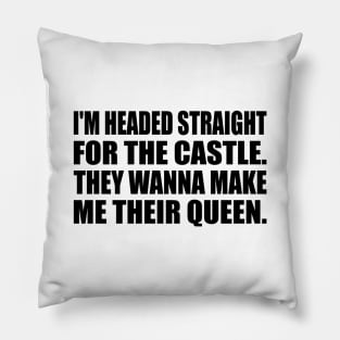 I'm headed straight for the castle. They wanna make me their queen Pillow