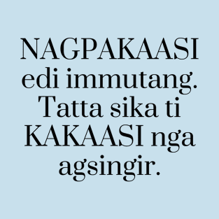 Ilocano Funny Statement: Nagpakaasi edi immutang. Tatta sika ti kakaasi nga agsingir T-Shirt