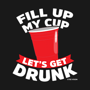 Fill Up My Cup Let's Get Drunk T-Shirt