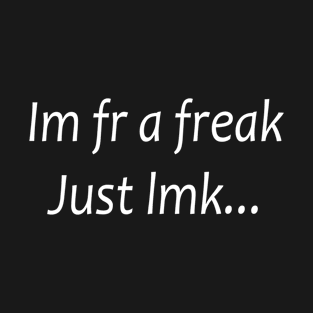 i'm fr a freak just lmk T-Shirt