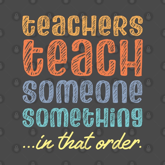 Teachers teach someone something in that order (retro rainbow chalk look letters) by Ofeefee