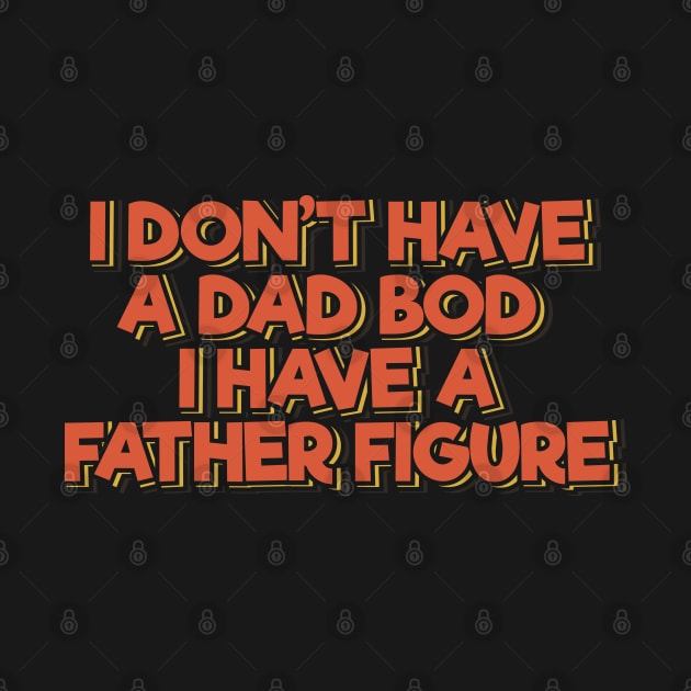 I Don't Have a Dad Bod I Have a Father Figure by ardp13