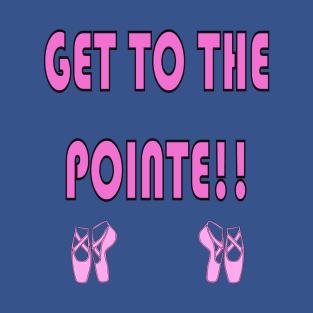 Get to the Pointe!! Funny Ballet Shirt T-Shirt