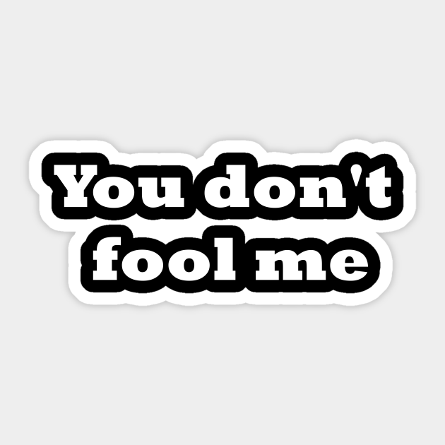 You Don T Fool Me You Dont Fool Me Sticker Teepublic You Don T Fool Me You Dont Fool Me Sticker Teepublic