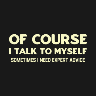 Of Course I Talk to Myself T-Shirt