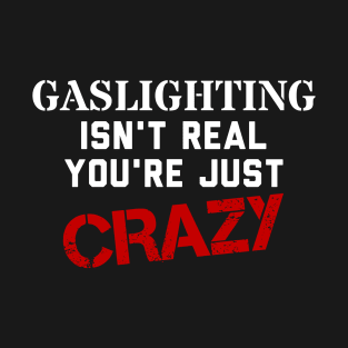 Gaslighting isn't real, you're just crazy T-Shirt