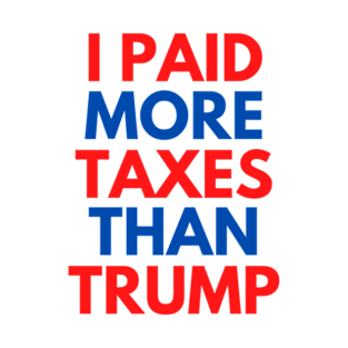 I PAID MORE TAXES THAN TRUMP T-Shirt