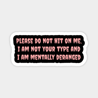 Please do not hit on me. I am not your type and I am mentally deranged Magnet