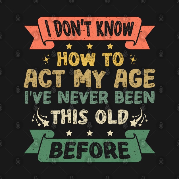 I Don't Know How To Act My Age Funny Old People Design sayings by Asg Design