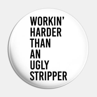 WORKIN' HARDER THAN AN UGLY STRIPPER Pin