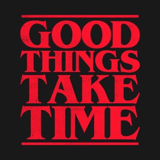 Good Things Take Time T-Shirt