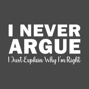 I Never Argue I Just Explain Why I'm Right T-Shirt