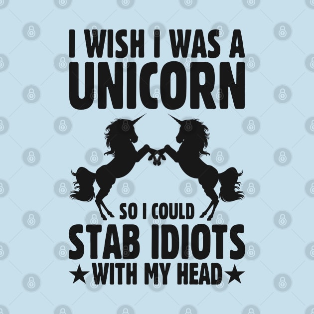 I Wish I Was a Unicorn so I Could Stab Idiots With my Head by TwistedCharm