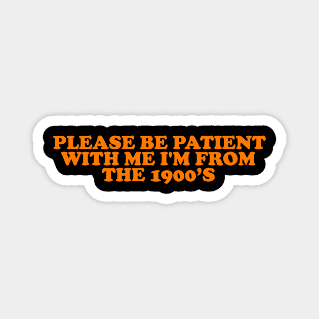 Please Be Patient with me i'm from the 1900s shirt, millennial  shirt, Y2K Funny Shirt, Sassy Unhinged Sarcastic Gift Magnet by Hamza Froug