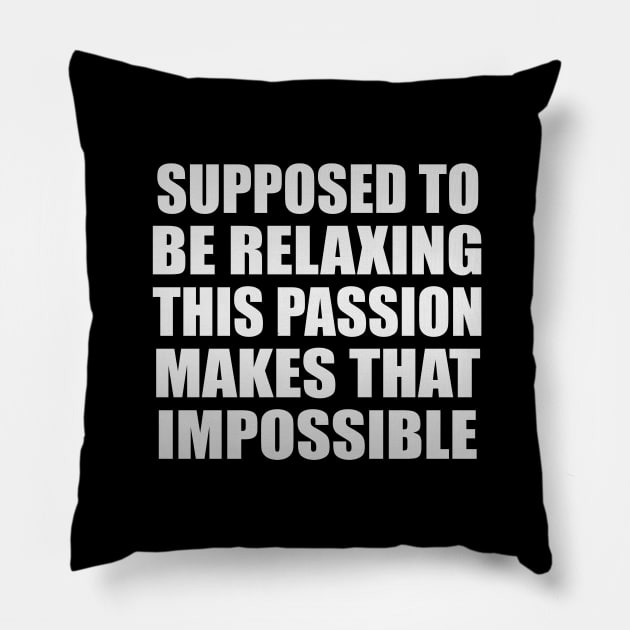 supposed to be relaxing, this passion makes, that impossible Pillow by Geometric Designs