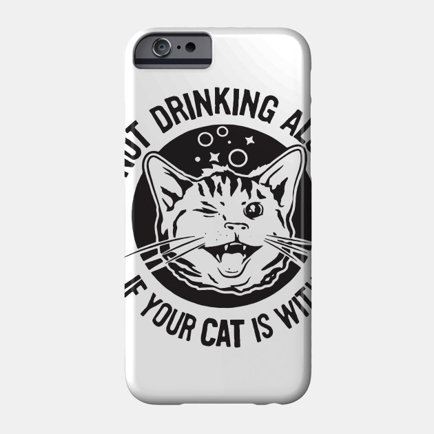 New It S Not Drinking Alone If Your Cat Is With You Cat T Shirts Cat Phone Case Teepublic