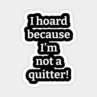 I Hoard Because I'm Not a Quitter Magnet