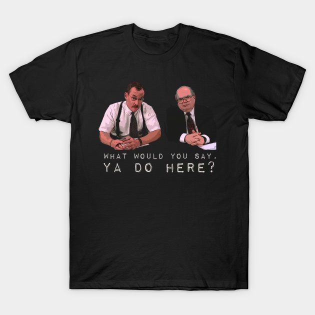 What would you say, ya do here? - Office Space - T-Shirt