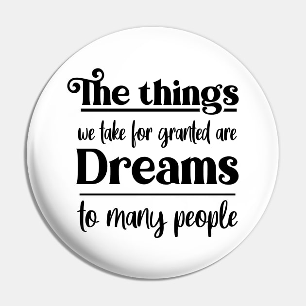 The things we take for granted are dreams to many people, Dream bigger Pin by FlyingWhale369