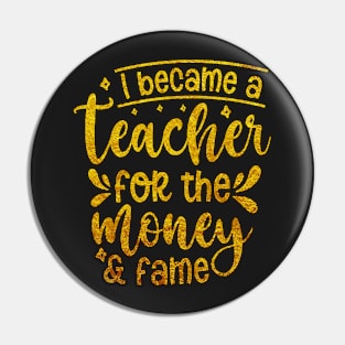 I Became A Teacher For The Money And Fame Pin