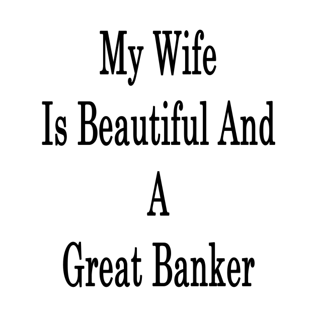 My Wife Is Beautiful And A Great Banker by supernova23