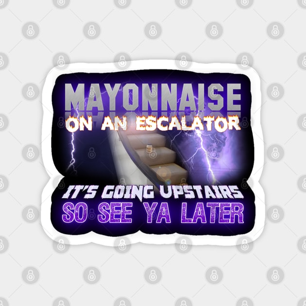 Mayonnaise On An Escalator Its Going Upstairs So See Ya Later Meme Magnet by swankyswamprat