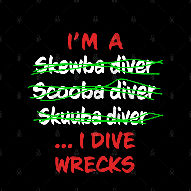 I'm A Scuba Diver I Dive Wrecks - Funny Scuba Diving by eighttwentythreetees