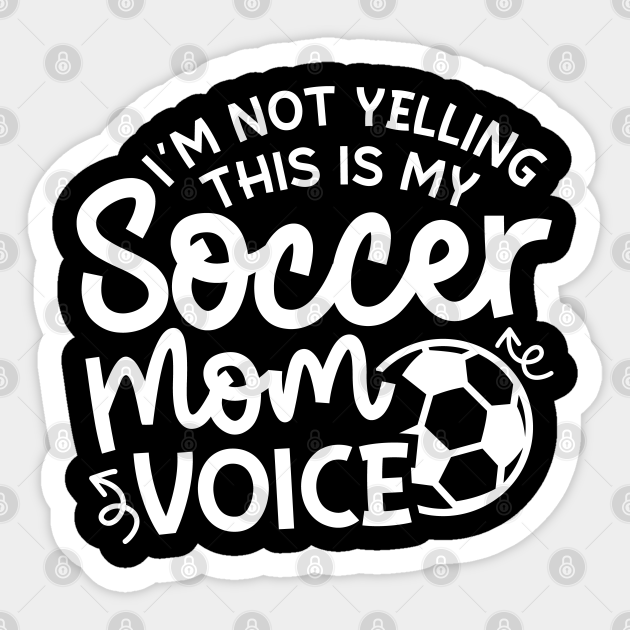 I'm Not Yelling This Is My Soccer Mom Voice Boys Girls Cute Funny - Soccer Mom Gift Idea - Sticker | TeePublic I'm Not Yelling This Is My Soccer Mom Voice Boys Girls Cute Funny - Soccer Mom Gift Idea - Sticker | TeePublic