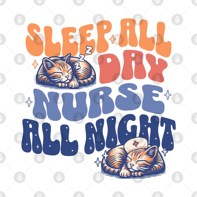 Sleep All Day Nurse All Night - Night Shift Nurses Cat Lover by OrangeMonkeyArt