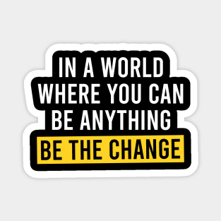 In A World Where You Can Be Anything Be the Change - Motivational Quote Magnet