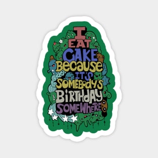 I Eat Cake Because It's Somebody's Birthday Somewhere Magnet