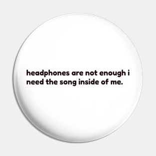 headphones are not enough. I need the song inside me Pin